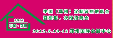 2012中國(guó)（鄭州）國(guó)際定制家居博覽會(huì)暨櫥柜、衣柜招商會(huì)