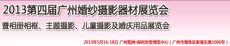 2013第四屆廣州婚紗攝影器件展覽會(huì)暨相冊(cè)相框、主題攝影及兒童攝影、婚慶用品展覽會(huì)