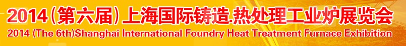 2014第六屆上海國(guó)際鑄造、熱處理、工業(yè)爐展覽會(huì)