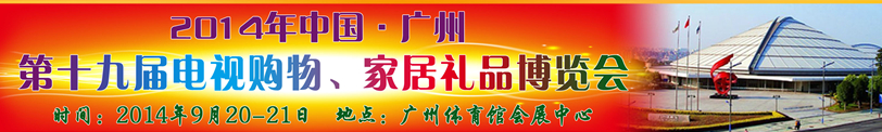 2014中國(guó)廣州第十九屆電視購(gòu)物、家居禮品博覽會(huì)