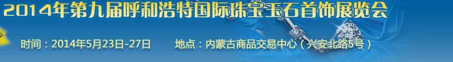 2014第九屆(呼和浩特)國際璀璨珠寶玉石首飾精品展