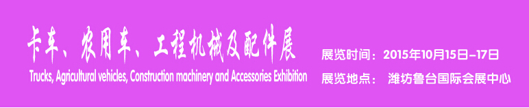 2015卡車、農(nóng)用車、工程機械及配件展------中國(濰坊）國際裝備制造業(yè)博覽會