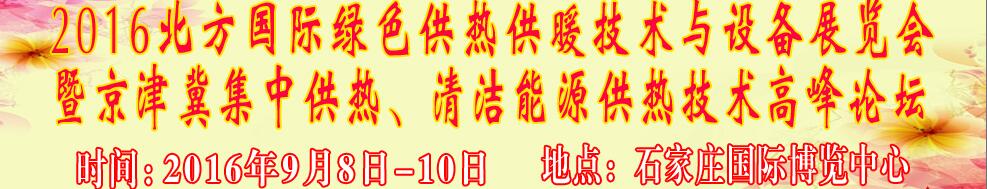 2016北方國際綠色供熱采暖、通風(fēng)、空調(diào)技術(shù)與設(shè)備展覽會<br>暨京津冀集中供熱、清潔能源供熱技術(shù)高峰論壇